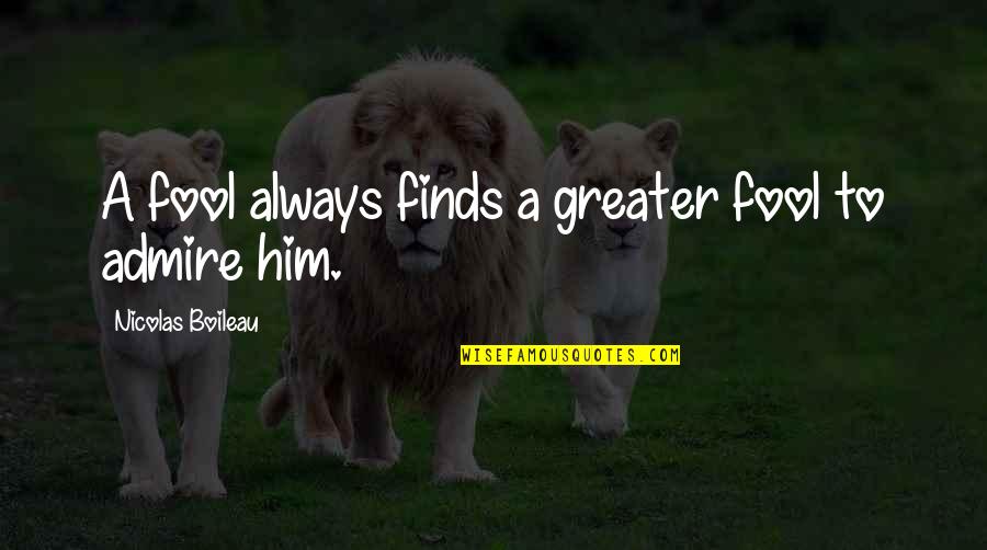 Saklaw Quotes By Nicolas Boileau: A fool always finds a greater fool to Saklaw Quotes By Nicolas Boileau: A fool always finds a greater fool to