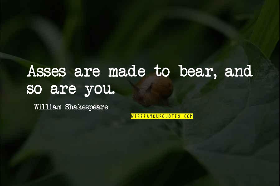 Sakne E Quotes By William Shakespeare: Asses are made to bear, and so are