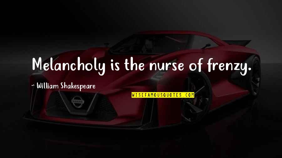 Sakoutis Dumpster Quotes By William Shakespeare: Melancholy is the nurse of frenzy. Sakoutis Dumpster Quotes By William Shakespeare: Melancholy is the nurse of frenzy.