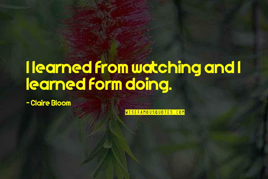 Sakral Psht Quotes By Claire Bloom: I learned from watching and I learned form Sakral Psht Quotes By Claire Bloom: I learned from watching and I learned form