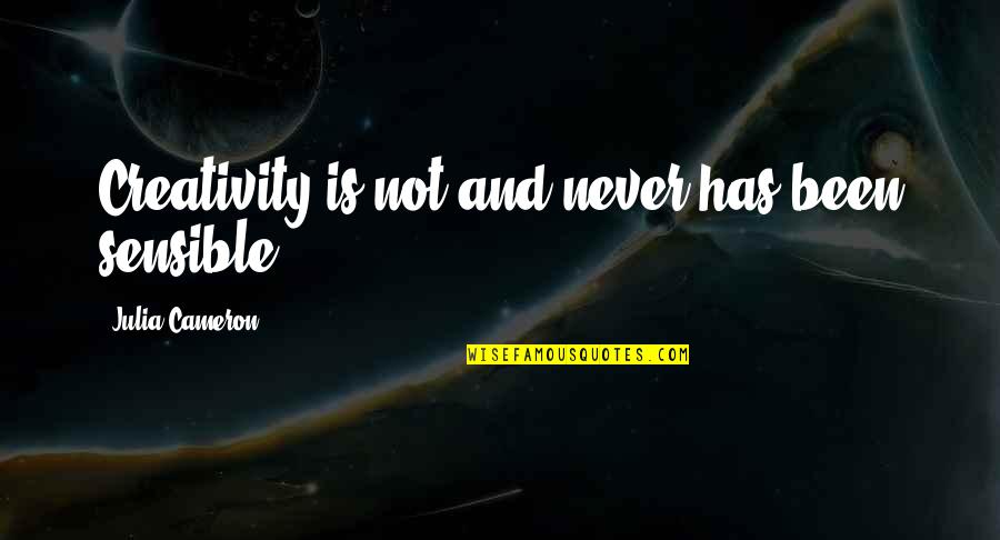 Sakrat Ki Quotes By Julia Cameron: Creativity is not and never has been sensible. Sakrat Ki Quotes By Julia Cameron: Creativity is not and never has been sensible.