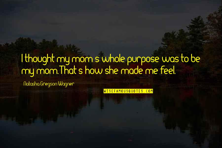 Sakripisyo Ng Magulang Quotes By Natasha Gregson Wagner: I thought my mom's whole purpose was to Sakripisyo Ng Magulang Quotes By Natasha Gregson Wagner: I thought my mom's whole purpose was to