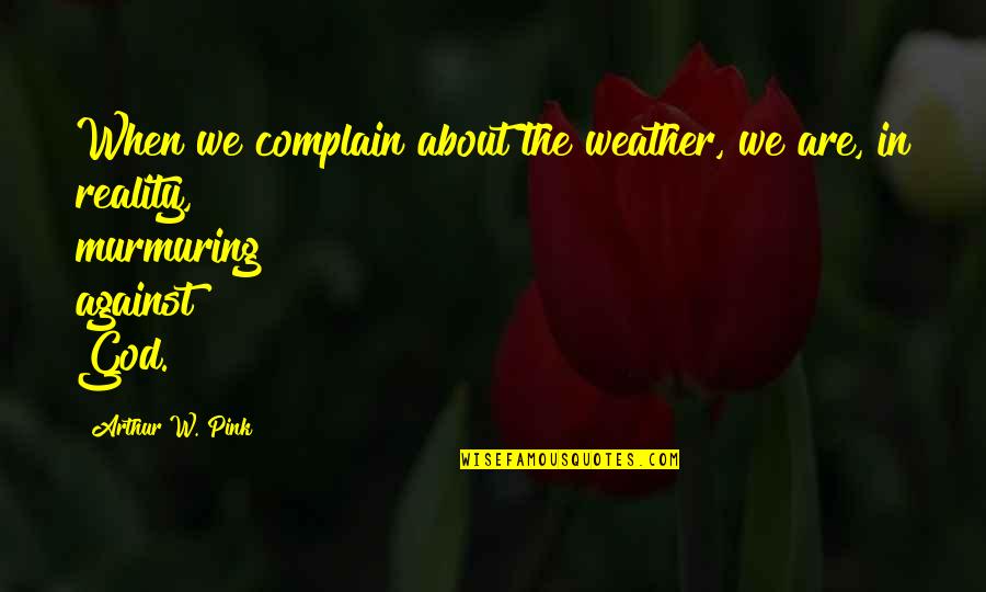 Sakritiba Quotes By Arthur W. Pink: When we complain about the weather, we are,