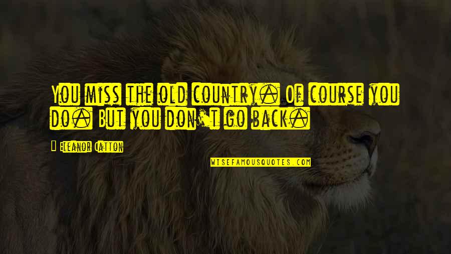 Sakritiba Quotes By Eleanor Catton: You miss the old country. Of course you Sakritiba Quotes By Eleanor Catton: You miss the old country. Of course you
