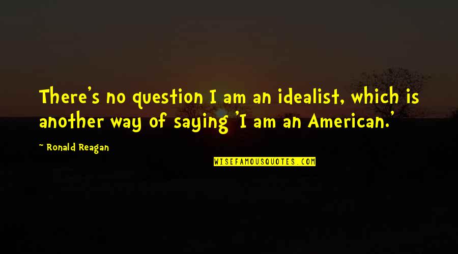 Saksharta Diwas Quotes By Ronald Reagan: There's no question I am an idealist, which Saksharta Diwas Quotes By Ronald Reagan: There's no question I am an idealist, which