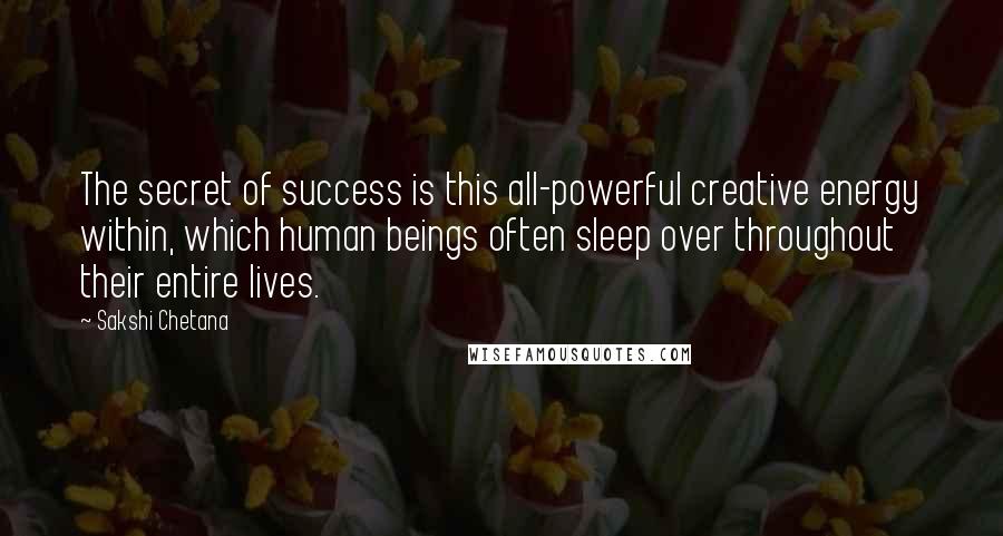 Sakshi Chetana quotes: The secret of success is this all-powerful creative energy within, which human beings often sleep over throughout their entire lives. Sakshi Chetana quotes: The secret of success is this all-powerful creative energy within, which human beings often sleep over throughout their entire lives.