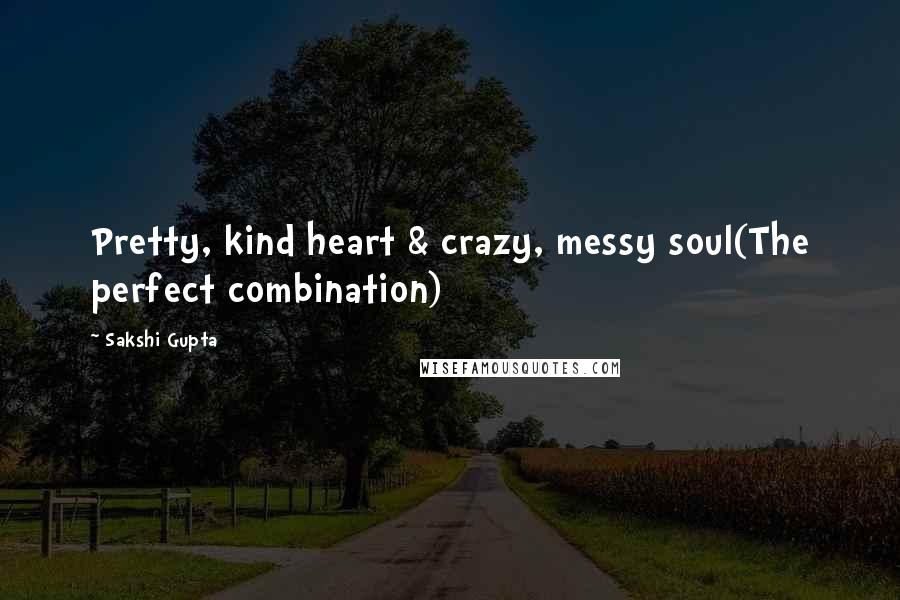 Sakshi Gupta quotes: Pretty, kind heart & crazy, messy soul(The perfect combination)