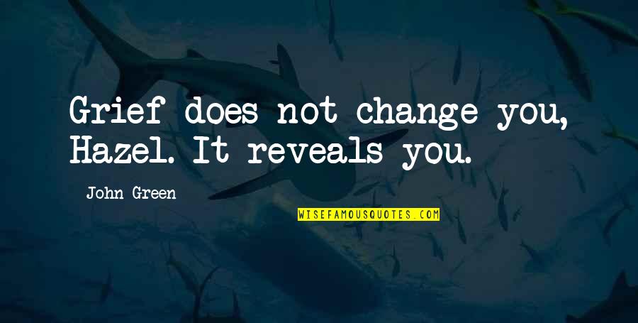 Sakshi Sahu Quotes By John Green: Grief does not change you, Hazel. It reveals Sakshi Sahu Quotes By John Green: Grief does not change you, Hazel. It reveals