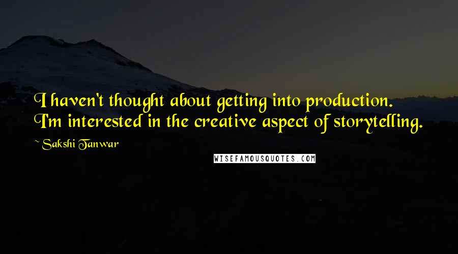 Sakshi Tanwar quotes: I haven't thought about getting into production. I'm interested in the creative aspect of storytelling.