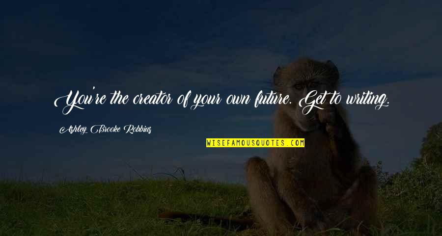 Saksith Quotes By Ashley Brooke Robbins: You're the creator of your own future. Get