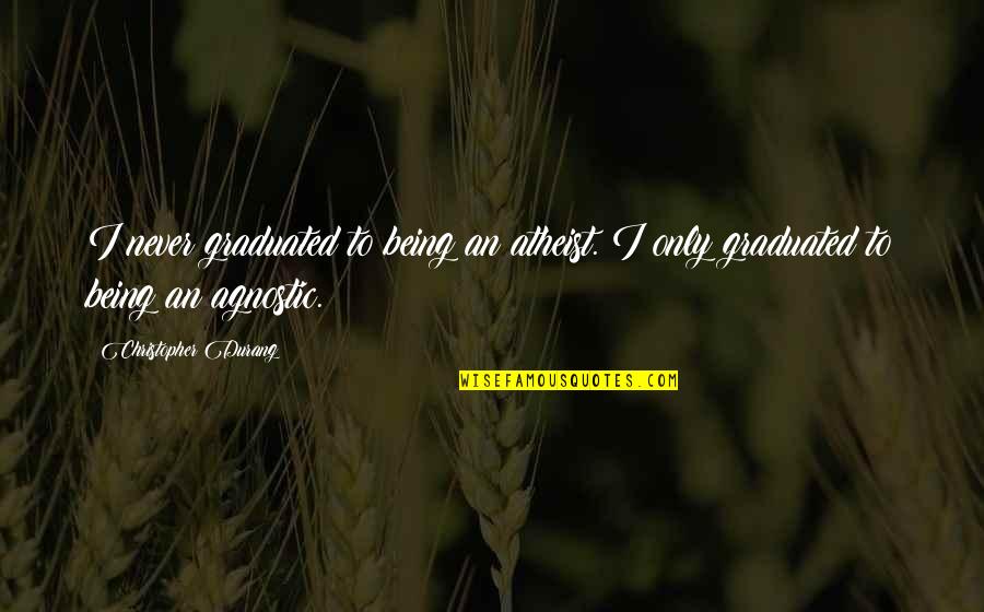 Saktea Quotes By Christopher Durang: I never graduated to being an atheist. I Saktea Quotes By Christopher Durang: I never graduated to being an atheist. I