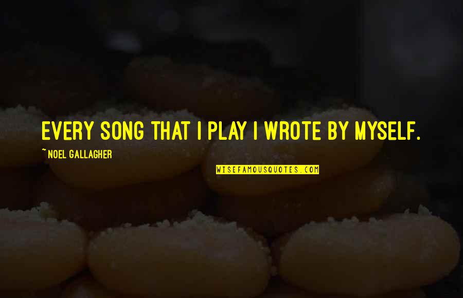 Sakto30 Quotes By Noel Gallagher: Every song that I play I wrote by Sakto30 Quotes By Noel Gallagher: Every song that I play I wrote by