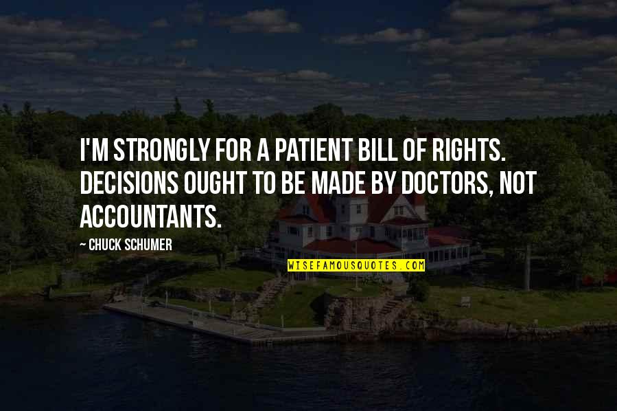 Saktodata99 Quotes By Chuck Schumer: I'm strongly for a patient Bill of Rights. Saktodata99 Quotes By Chuck Schumer: I'm strongly for a patient Bill of Rights.