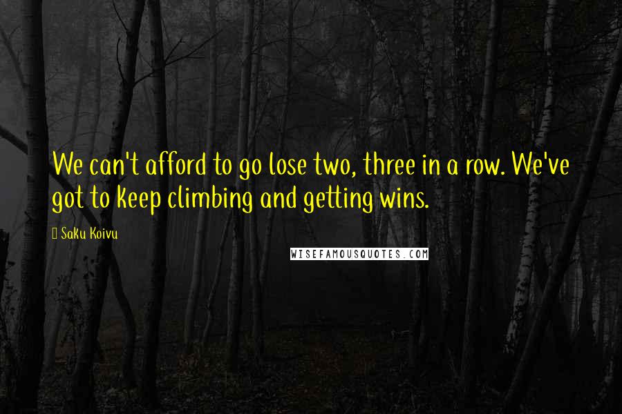 Saku Koivu quotes: We can't afford to go lose two, three in a row. We've got to keep climbing and getting wins.