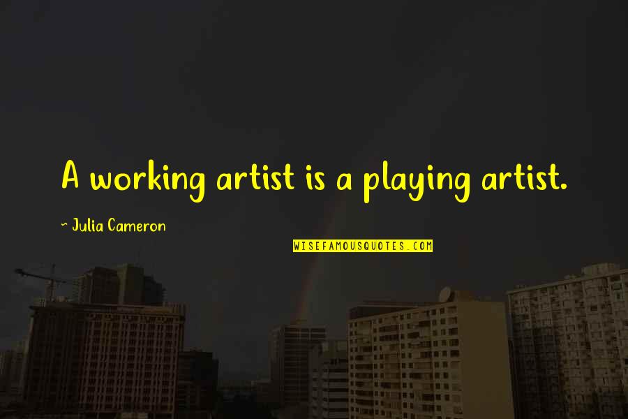 Sakuma Shozan Quotes By Julia Cameron: A working artist is a playing artist.