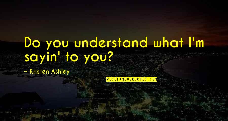 Sakura Matou Quotes By Kristen Ashley: Do you understand what I'm sayin' to you?