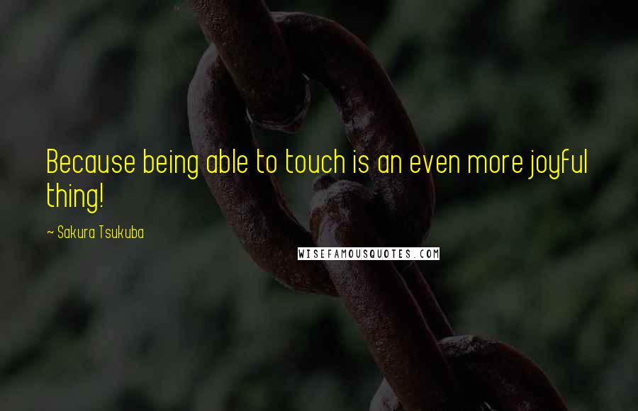 Sakura Tsukuba quotes: Because being able to touch is an even more joyful thing!