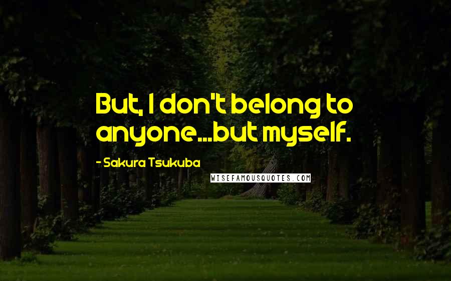 Sakura Tsukuba quotes: But, I don't belong to anyone...but myself.