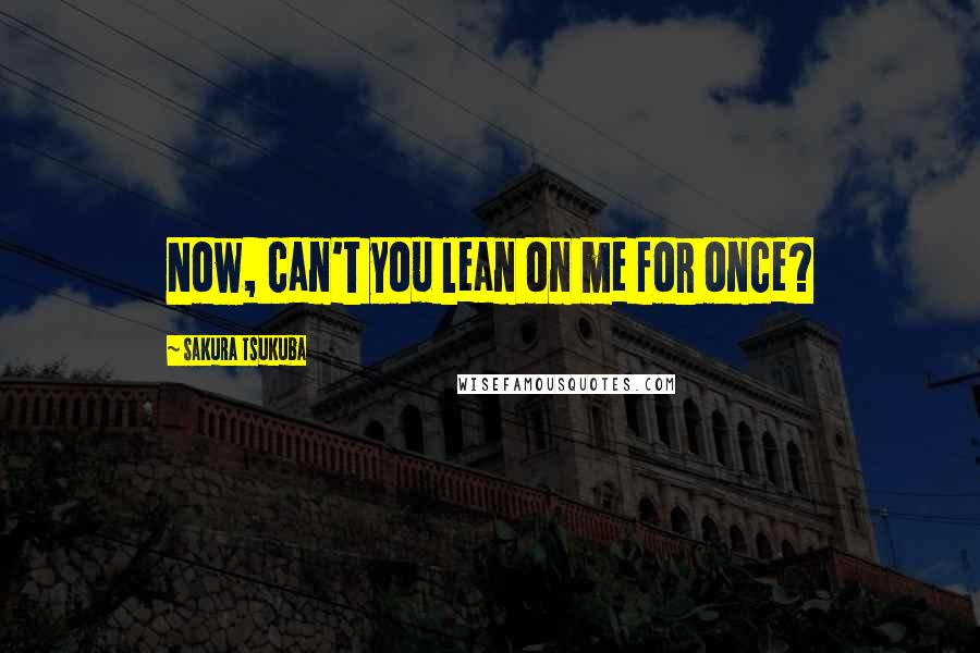 Sakura Tsukuba quotes: Now, can't you lean on me for once?
