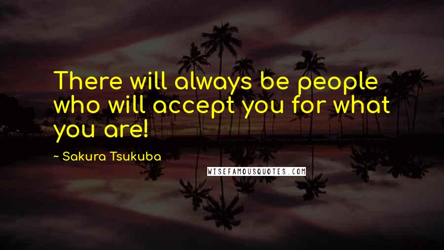 Sakura Tsukuba quotes: There will always be people who will accept you for what you are!