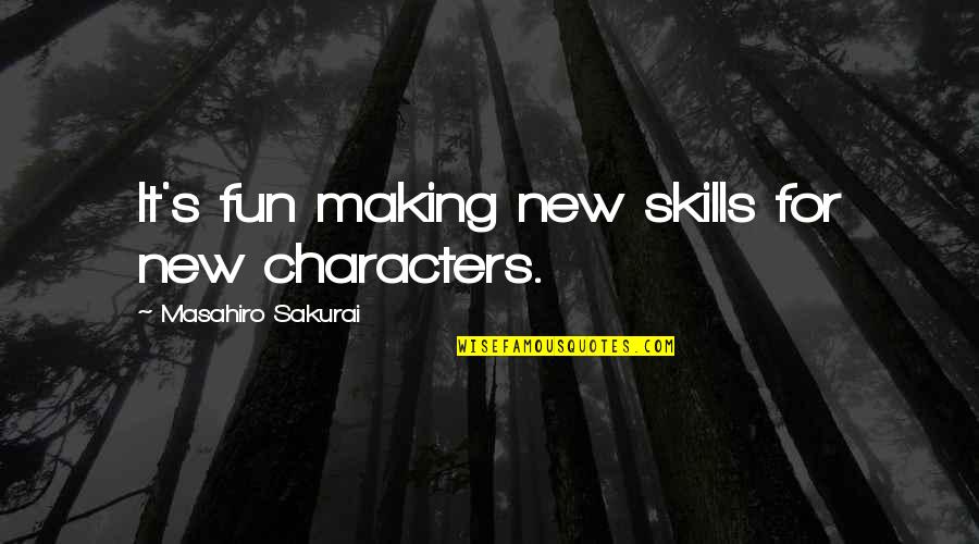 Sakurai Quotes By Masahiro Sakurai: It's fun making new skills for new characters.