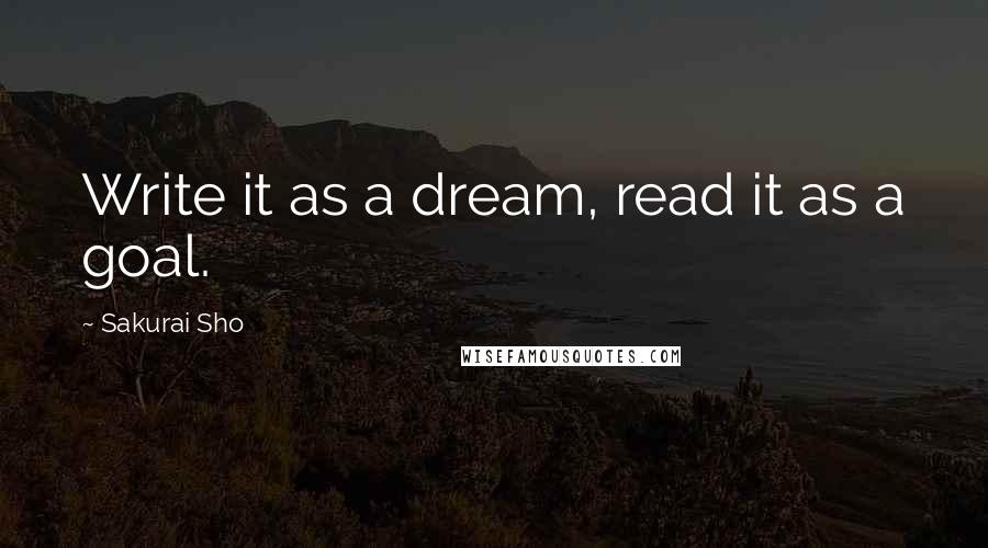 Sakurai Sho quotes: Write it as a dream, read it as a goal.