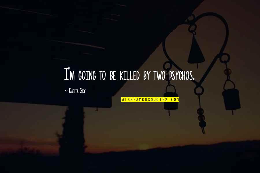 Sakya Institute Quotes By Caelia Sky: I'm going to be killed by two psychos. Sakya Institute Quotes By Caelia Sky: I'm going to be killed by two psychos.