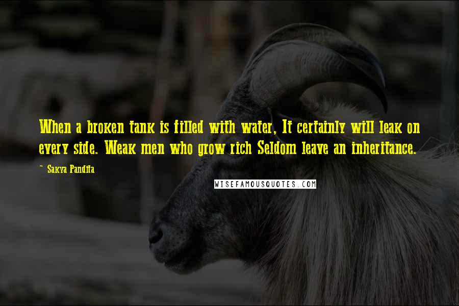 Sakya Pandita quotes: When a broken tank is filled with water, It certainly will leak on every side. Weak men who grow rich Seldom leave an inheritance.