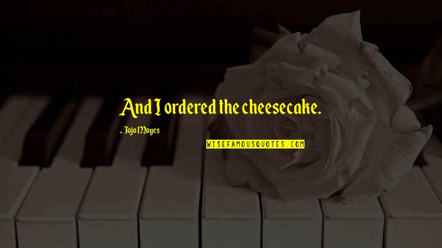 Sakyamuni Meditation Quotes By Jojo Moyes: And I ordered the cheesecake.