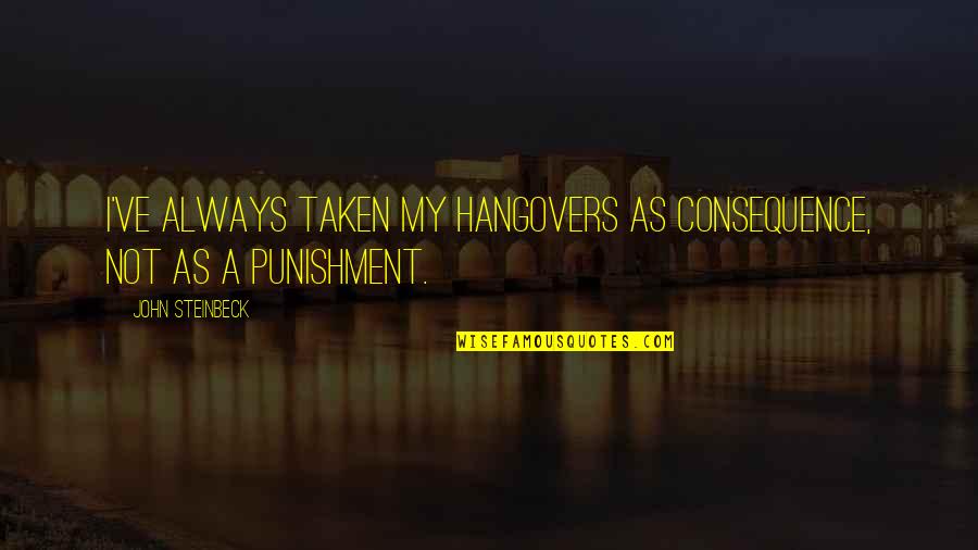 Sakyamuni Quotes By John Steinbeck: I've always taken my hangovers as consequence, not Sakyamuni Quotes By John Steinbeck: I've always taken my hangovers as consequence, not