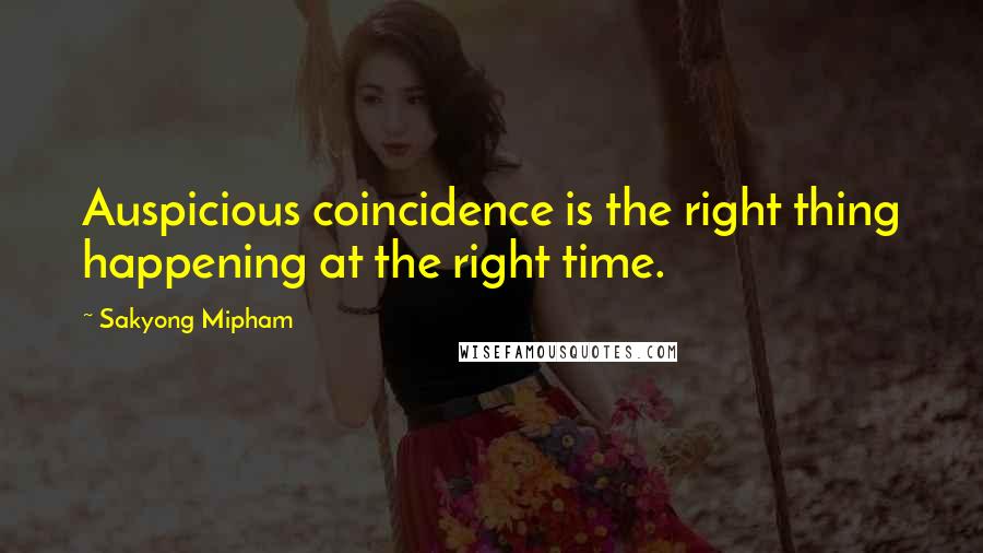 Sakyong Mipham quotes: Auspicious coincidence is the right thing happening at the right time.