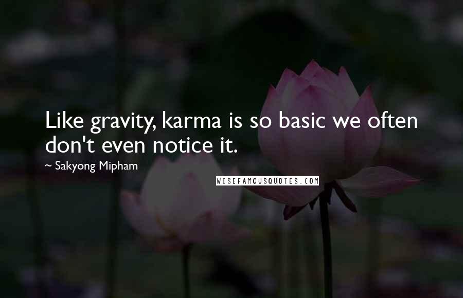 Sakyong Mipham quotes: Like gravity, karma is so basic we often don't even notice it.