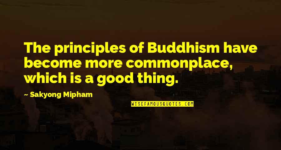 Sakyong Mipham Quotes By Sakyong Mipham: The principles of Buddhism have become more commonplace,