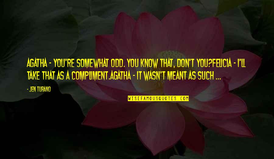 Sal Davino Quotes By Jen Turano: Agatha - You're somewhat odd. You know that, Sal Davino Quotes By Jen Turano: Agatha - You're somewhat odd. You know that,