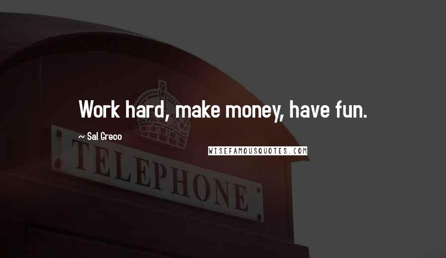 Sal Greco quotes: Work hard, make money, have fun.