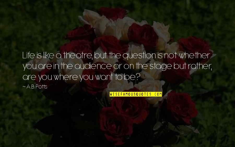 Sal Paradise Quotes By A.B. Potts: Life is like a theatre, but the question Sal Paradise Quotes By A.B. Potts: Life is like a theatre, but the question