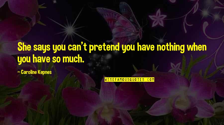 Salaams Athens Quotes By Caroline Kepnes: She says you can't pretend you have nothing Salaams Athens Quotes By Caroline Kepnes: She says you can't pretend you have nothing