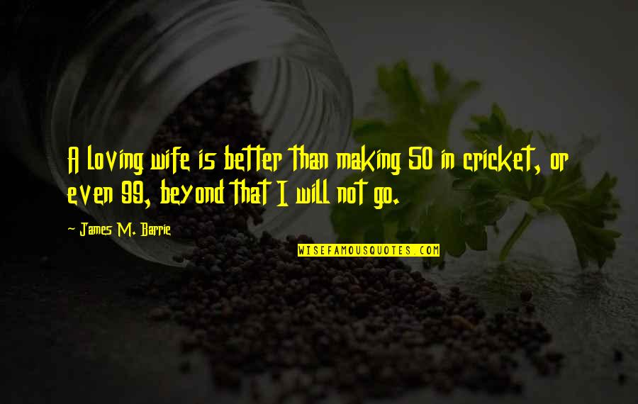 Salacity Movies Quotes By James M. Barrie: A loving wife is better than making 50