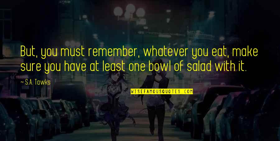 Salad Bowl Quotes By S.A. Tawks: But, you must remember, whatever you eat, make