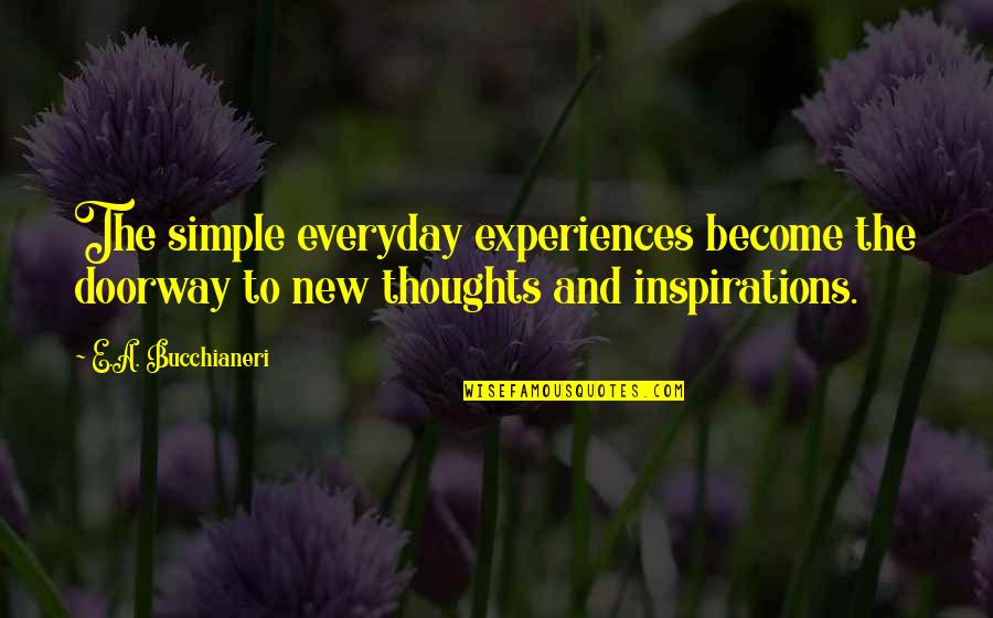 Salad Bowl Theory Quotes By E.A. Bucchianeri: The simple everyday experiences become the doorway to Salad Bowl Theory Quotes By E.A. Bucchianeri: The simple everyday experiences become the doorway to