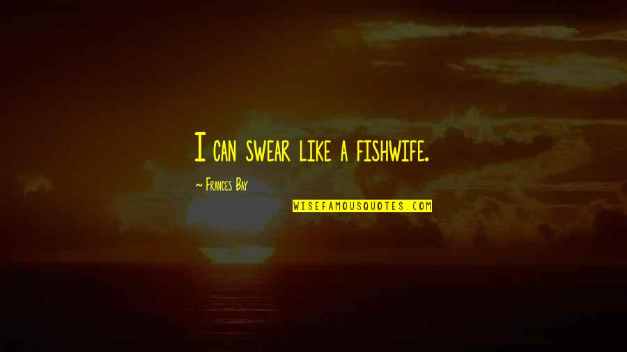 Salad Days Quotes By Frances Bay: I can swear like a fishwife. Salad Days Quotes By Frances Bay: I can swear like a fishwife.