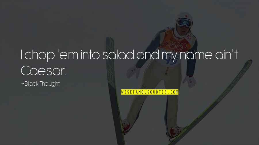 Salad Quotes By Black Thought: I chop 'em into salad and my name Salad Quotes By Black Thought: I chop 'em into salad and my name