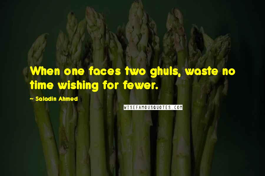 Saladin Ahmed quotes: When one faces two ghuls, waste no time wishing for fewer.