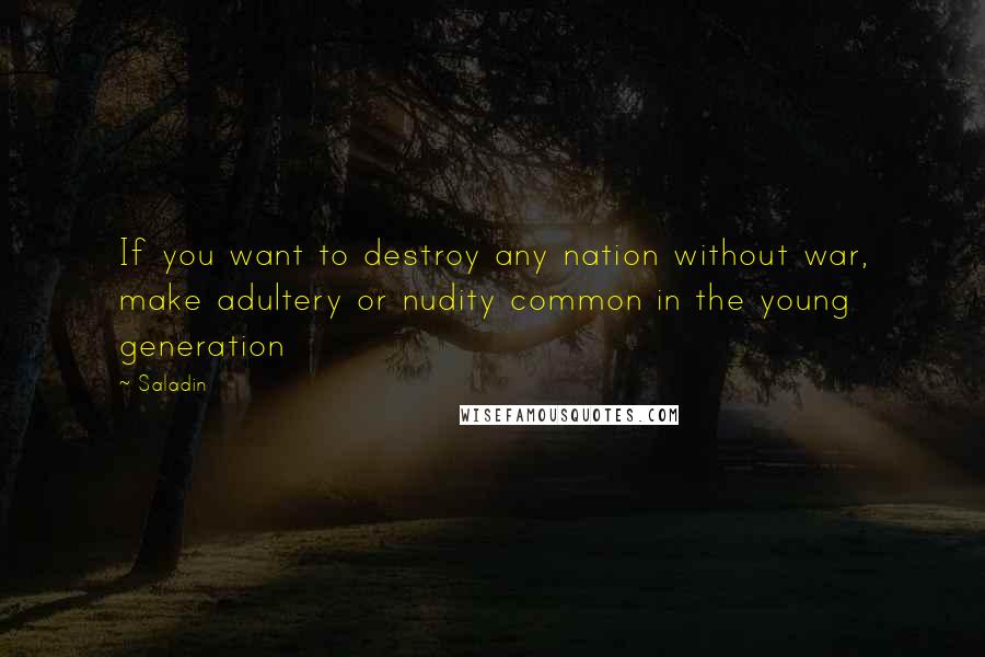 Saladin quotes: If you want to destroy any nation without war, make adultery or nudity common in the young generation