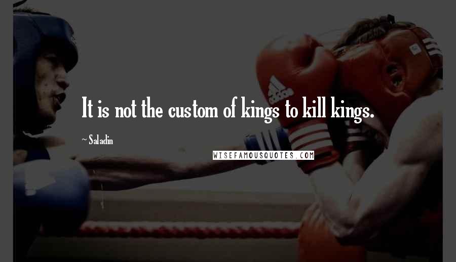 Saladin quotes: It is not the custom of kings to kill kings.