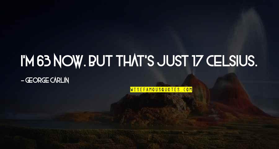 Saladine Johnson Quotes By George Carlin: I'm 63 now. But that's just 17 Celsius. Saladine Johnson Quotes By George Carlin: I'm 63 now. But that's just 17 Celsius.