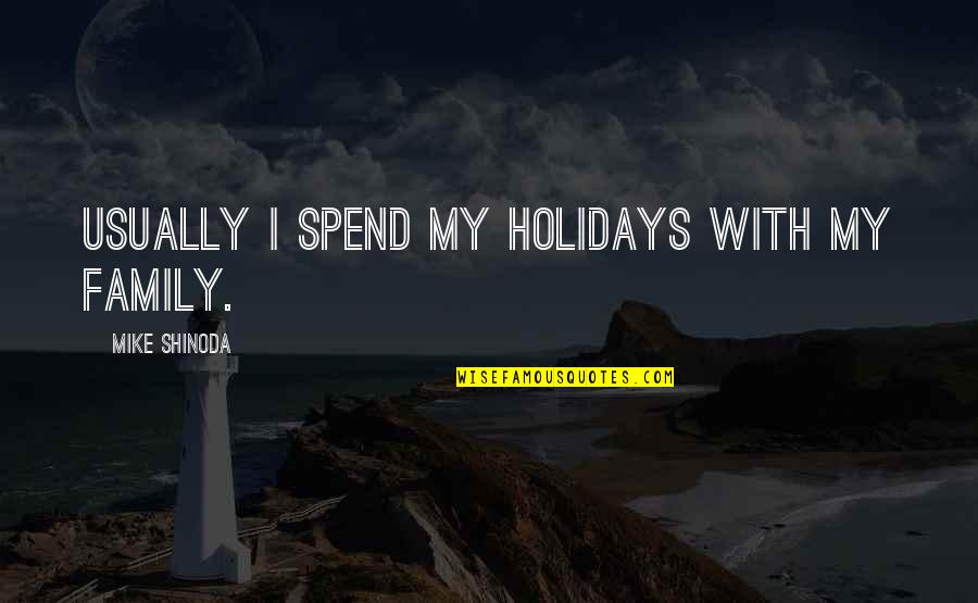 Saladyn Quotes By Mike Shinoda: Usually I spend my holidays with my family. Saladyn Quotes By Mike Shinoda: Usually I spend my holidays with my family.