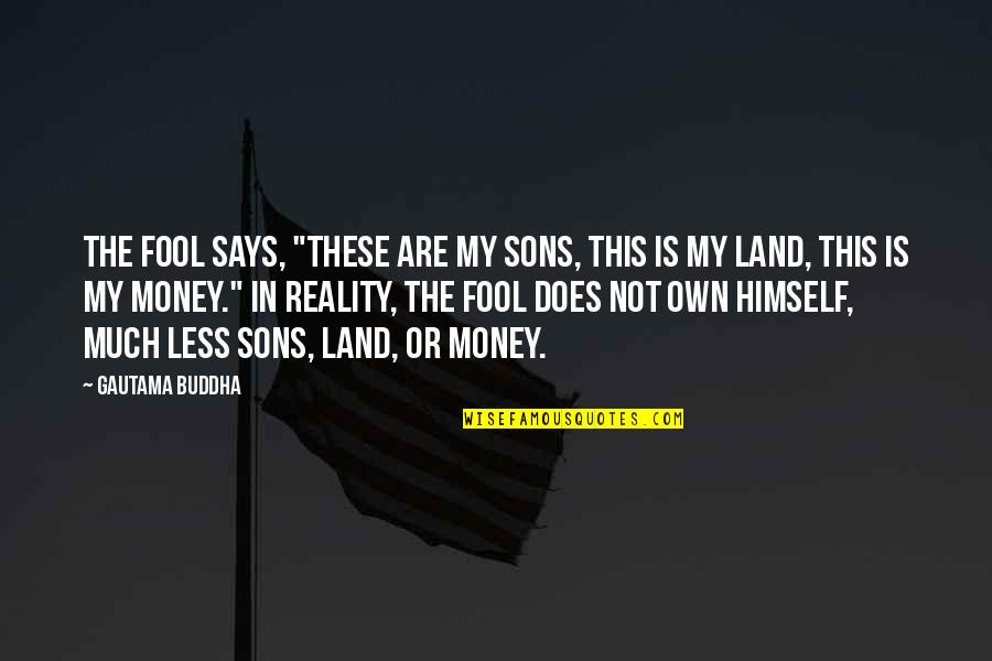 Salafists Quotes By Gautama Buddha: The fool says, "These are my sons, this Salafists Quotes By Gautama Buddha: The fool says, "These are my sons, this