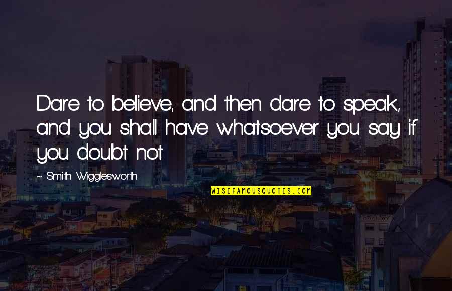 Salah Al Din Al Ayoubi Quotes By Smith Wigglesworth: Dare to believe, and then dare to speak,