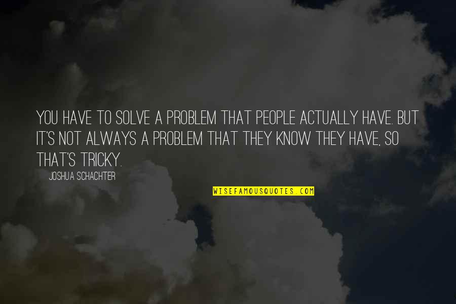 Salahuddin Ayubi Famous Quotes By Joshua Schachter: You have to solve a problem that people Salahuddin Ayubi Famous Quotes By Joshua Schachter: You have to solve a problem that people